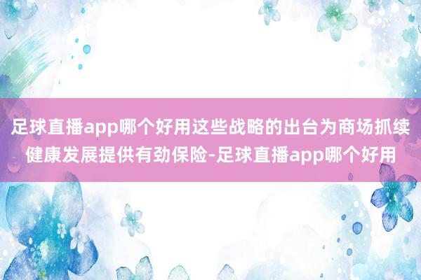 足球直播app哪个好用这些战略的出台为商场抓续健康发展提供有劲保险-足球直播app哪个好用