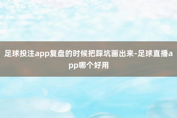 足球投注app复盘的时候把踩坑画出来-足球直播app哪个好用