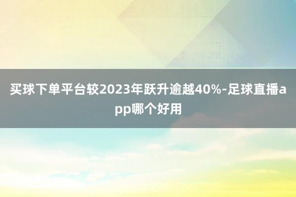 买球下单平台较2023年跃升逾越40%-足球直播app哪个好用