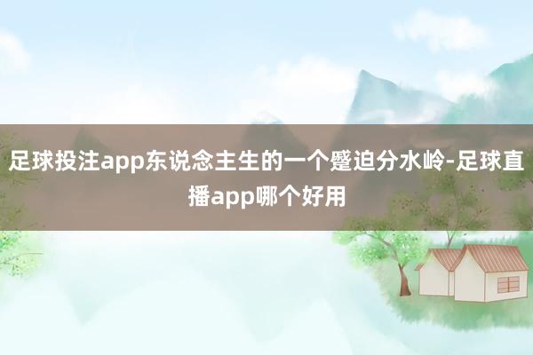 足球投注app东说念主生的一个蹙迫分水岭-足球直播app哪个好用