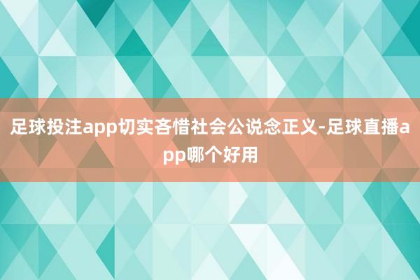 足球投注app切实吝惜社会公说念正义-足球直播app哪个好用