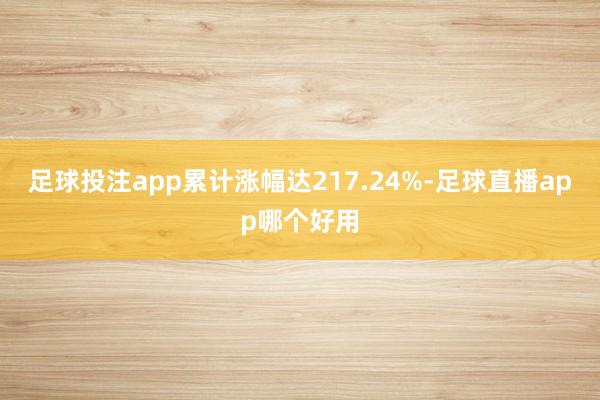 足球投注app累计涨幅达217.24%-足球直播app哪个好用