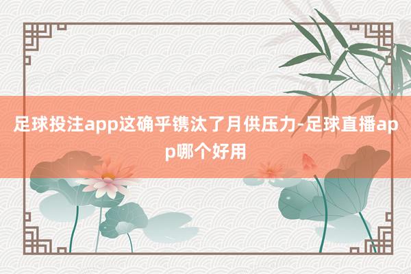 足球投注app这确乎镌汰了月供压力-足球直播app哪个好用