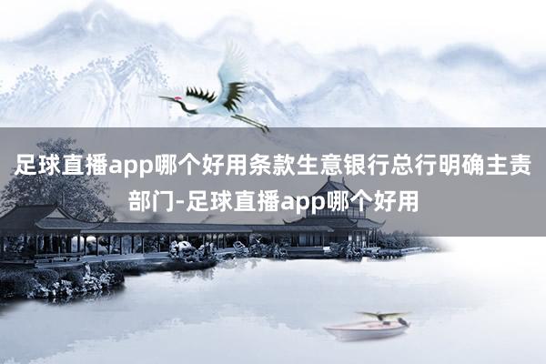 足球直播app哪个好用条款生意银行总行明确主责部门-足球直播app哪个好用