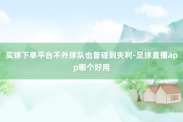 买球下单平台不外球队也曾碰到失利-足球直播app哪个好用