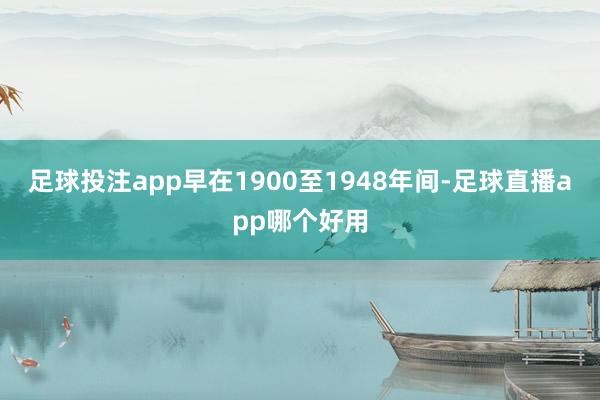 足球投注app早在1900至1948年间-足球直播app哪个好用
