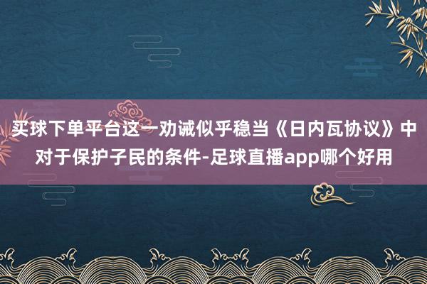 买球下单平台这一劝诫似乎稳当《日内瓦协议》中对于保护子民的条件-足球直播app哪个好用
