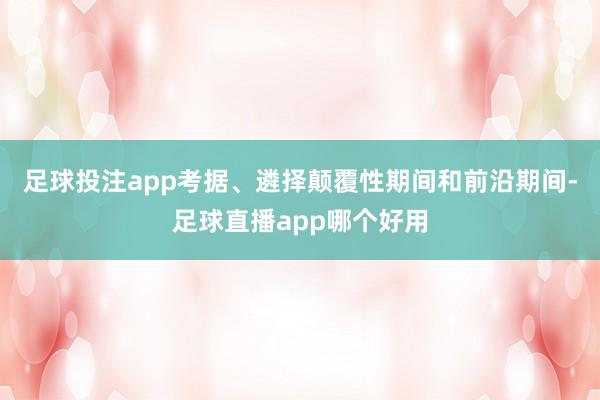 足球投注app考据、遴择颠覆性期间和前沿期间-足球直播app哪个好用