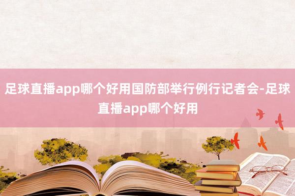 足球直播app哪个好用国防部举行例行记者会-足球直播app哪个好用
