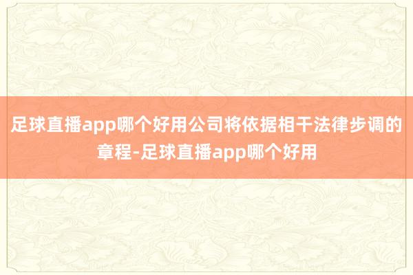 足球直播app哪个好用公司将依据相干法律步调的章程-足球直播app哪个好用