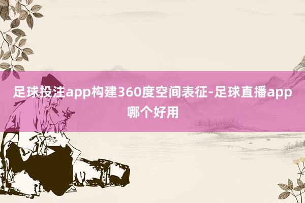 足球投注app构建360度空间表征-足球直播app哪个好用