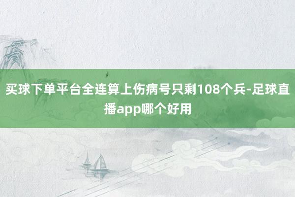 买球下单平台全连算上伤病号只剩108个兵-足球直播app哪个好用