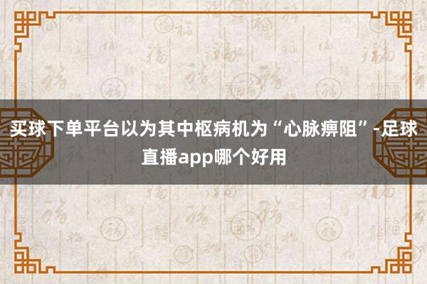 买球下单平台以为其中枢病机为“心脉痹阻”-足球直播app哪个好用