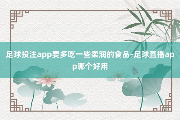 足球投注app要多吃一些柔润的食品-足球直播app哪个好用