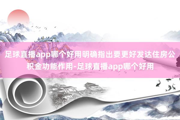 足球直播app哪个好用明确指出要更好发达住房公积金功能作用-足球直播app哪个好用