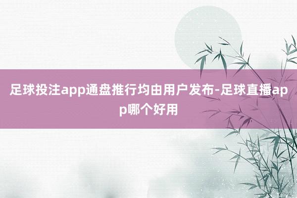 足球投注app通盘推行均由用户发布-足球直播app哪个好用