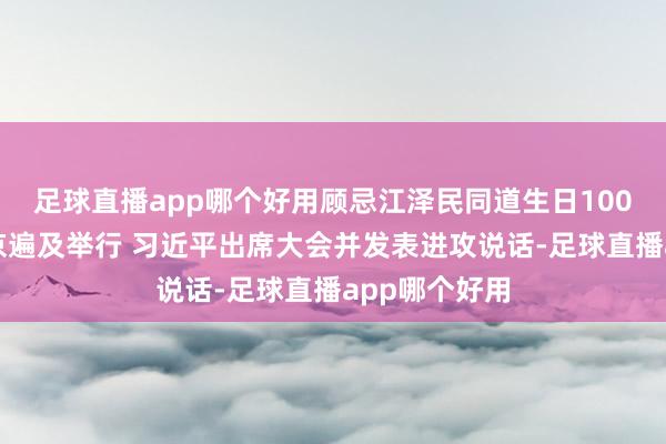 足球直播app哪个好用顾忌江泽民同道生日100周年大会在京遍及举行 习近平出席大会并发表进攻说话-足球直播app哪个好用
