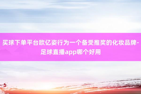 买球下单平台欧亿姿行为一个备受推奖的化妆品牌-足球直播app哪个好用