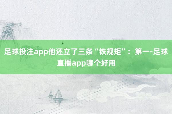 足球投注app他还立了三条“铁规矩”：第一-足球直播app哪个好用