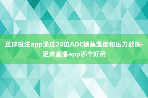 足球投注app通过24位ADC辘集温度和压力数据-足球直播app哪个好用
