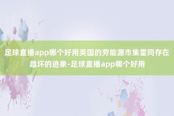 足球直播app哪个好用英国的劳能源市集雷同存在趋坏的迹象-足球直播app哪个好用