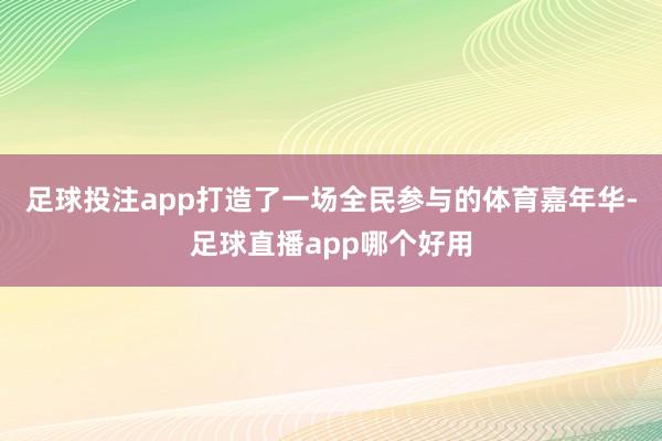 足球投注app打造了一场全民参与的体育嘉年华-足球直播app哪个好用
