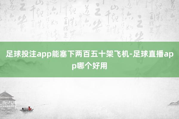 足球投注app能塞下两百五十架飞机-足球直播app哪个好用