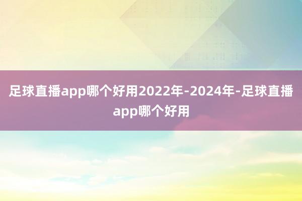 足球直播app哪个好用2022年-2024年-足球直播app哪个好用