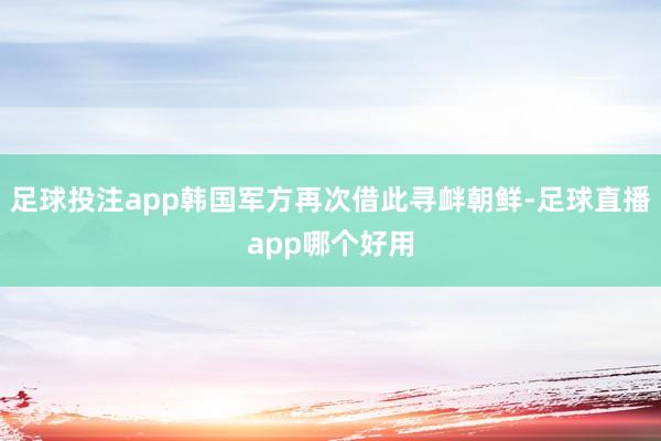足球投注app韩国军方再次借此寻衅朝鲜-足球直播app哪个好用