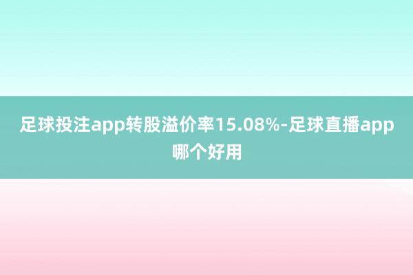 足球投注app转股溢价率15.08%-足球直播app哪个好用