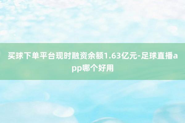 买球下单平台现时融资余额1.63亿元-足球直播app哪个好用