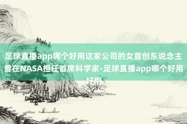 足球直播app哪个好用这家公司的女首创东说念主曾在NASA担任首席科学家-足球直播app哪个好用