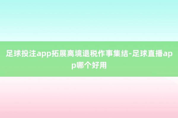 足球投注app拓展离境退税作事集结-足球直播app哪个好用