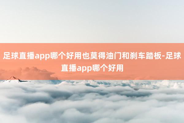足球直播app哪个好用也莫得油门和刹车踏板-足球直播app哪个好用