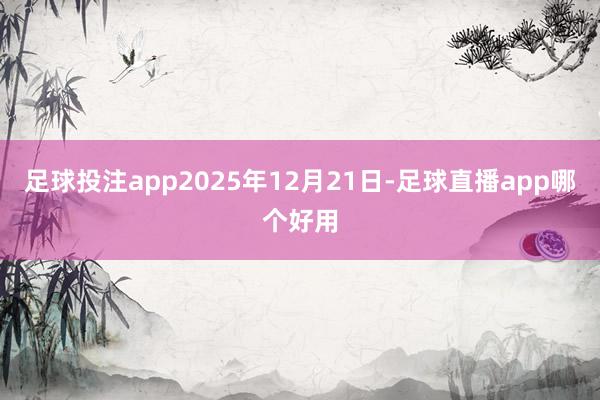 足球投注app2025年12月21日-足球直播app哪个好用