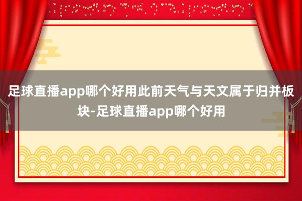 足球直播app哪个好用此前天气与天文属于归并板块-足球直播app哪个好用